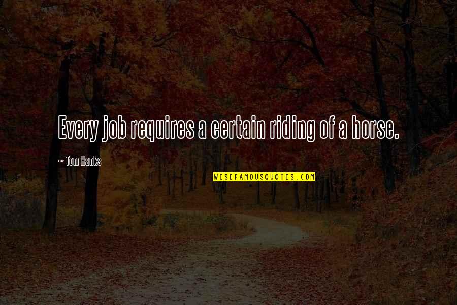Riding A Horse Quotes By Tom Hanks: Every job requires a certain riding of a Riding A Horse Quotes By Tom Hanks: Every job requires a certain riding of a