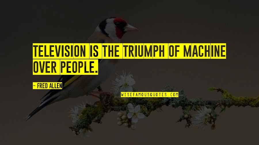 Riding Bulls Quotes By Fred Allen: Television is the triumph of machine over people.