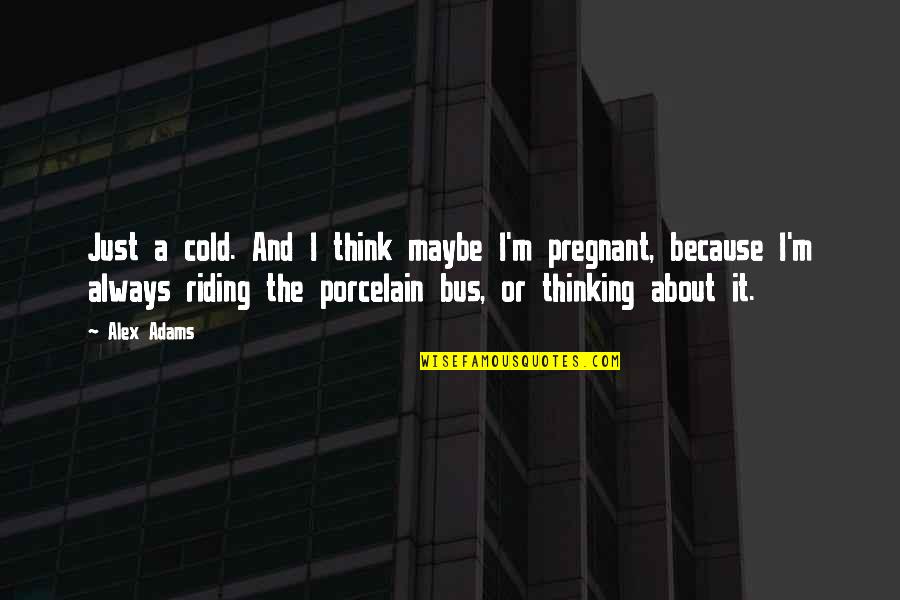 Riding Bus Quotes By Alex Adams: Just a cold. And I think maybe I'm