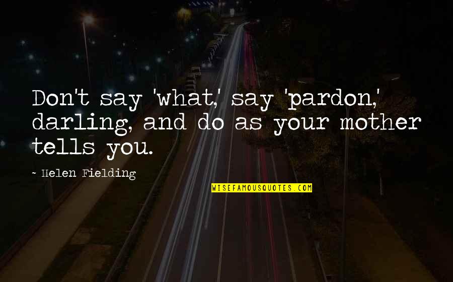 Riding Dolphins Quotes By Helen Fielding: Don't say 'what,' say 'pardon,' darling, and do