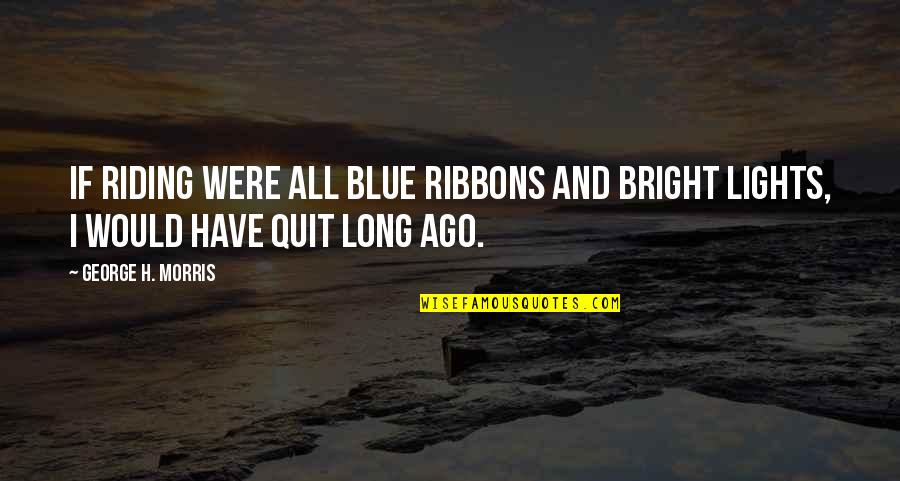 Riding Horse Quotes By George H. Morris: If riding were all blue ribbons and bright