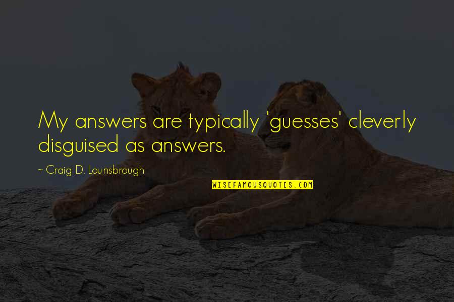 Riding In A Car Quotes By Craig D. Lounsbrough: My answers are typically 'guesses' cleverly disguised as