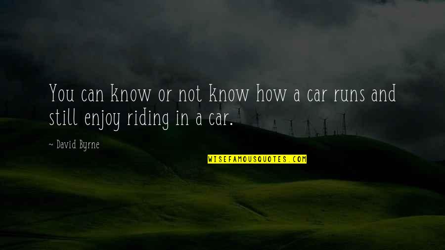Riding In Car Quotes By David Byrne: You can know or not know how a