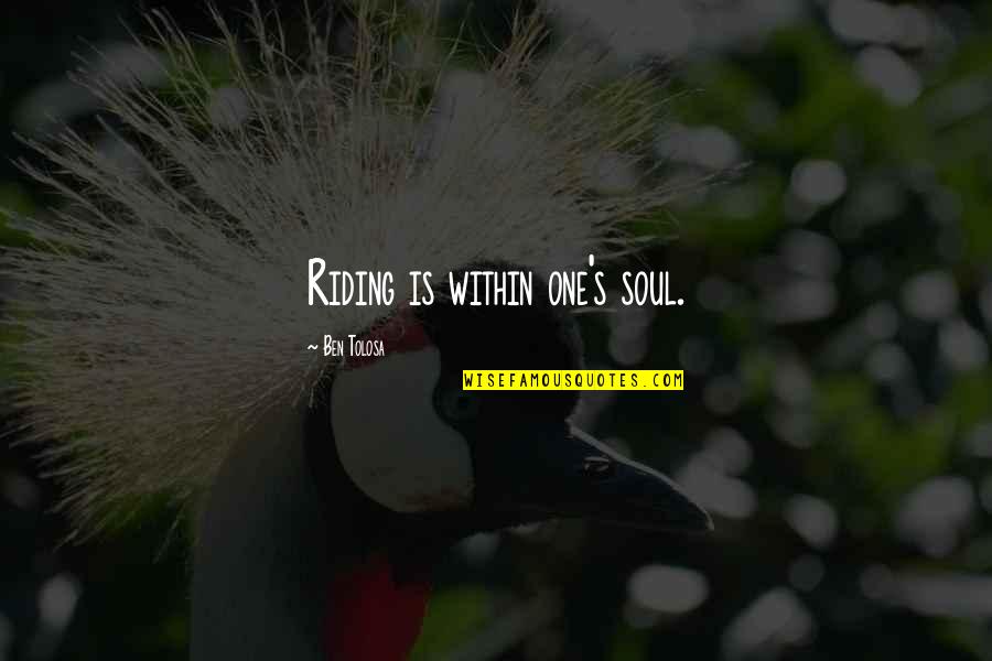 Riding Motorcycle Quotes By Ben Tolosa: Riding is within one's soul.