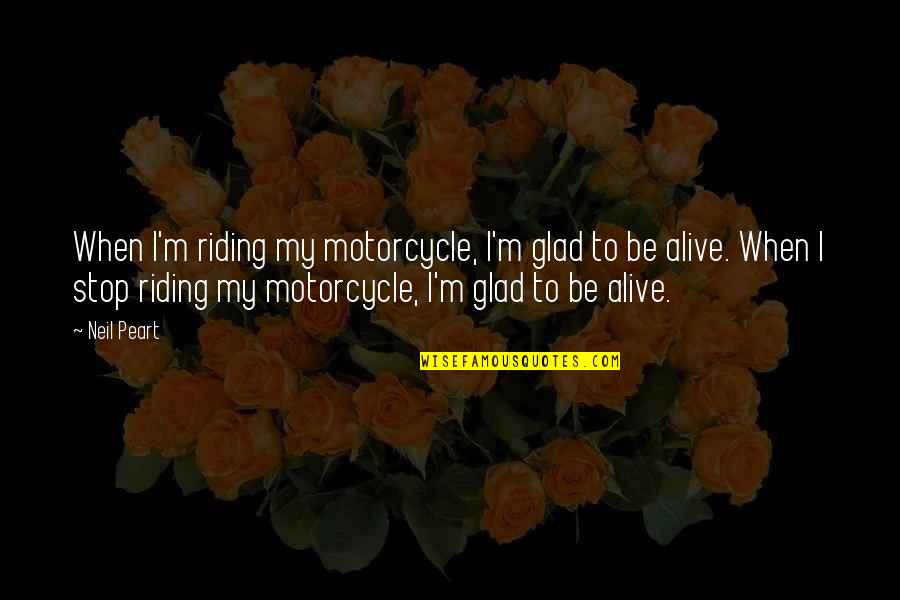 Riding Motorcycle Quotes By Neil Peart: When I'm riding my motorcycle, I'm glad to