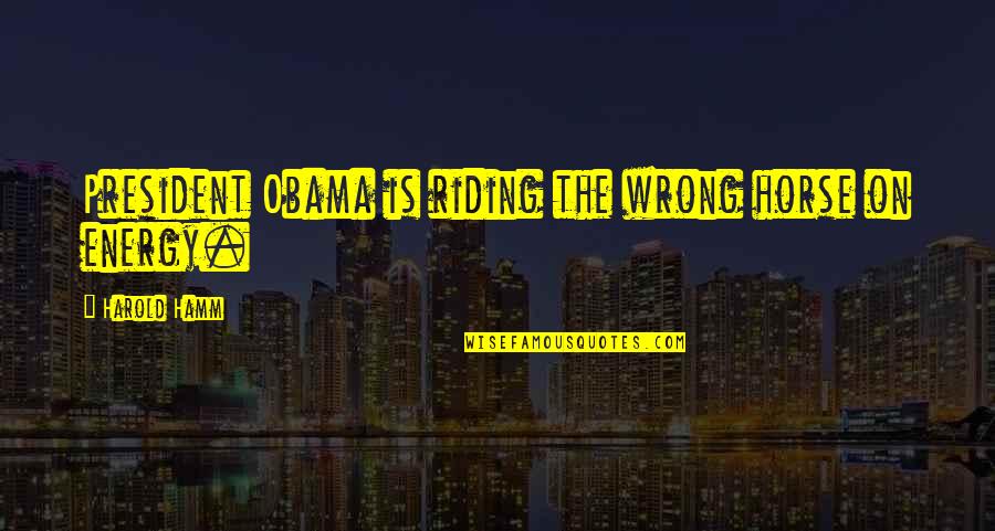 Riding On Horse Quotes By Harold Hamm: President Obama is riding the wrong horse on Riding On Horse Quotes By Harold Hamm: President Obama is riding the wrong horse on