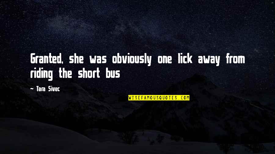 Riding The Bus Quotes By Tara Sivec: Granted, she was obviously one lick away from
