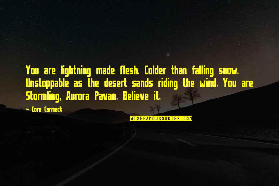 Riding The Storm Quotes By Cora Carmack: You are lightning made flesh. Colder than falling Riding The Storm Quotes By Cora Carmack: You are lightning made flesh. Colder than falling