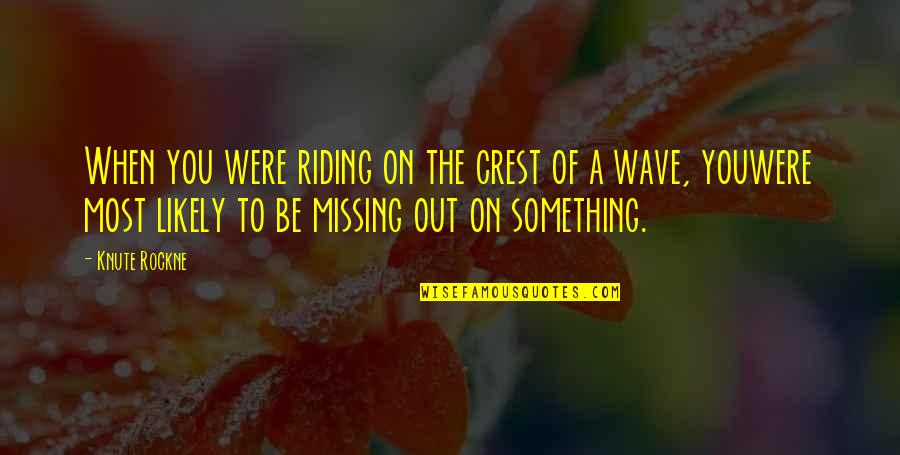 Riding The Wave Quotes By Knute Rockne: When you were riding on the crest of