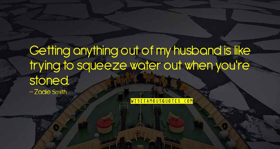 Riding Through Life Quotes By Zadie Smith: Getting anything out of my husband is like Riding Through Life Quotes By Zadie Smith: Getting anything out of my husband is like