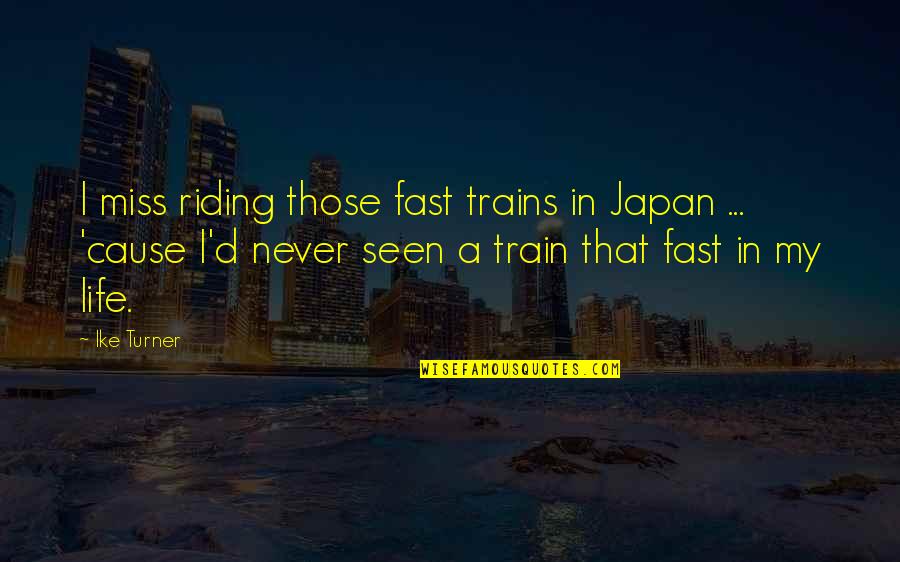 Riding Trains Quotes By Ike Turner: I miss riding those fast trains in Japan