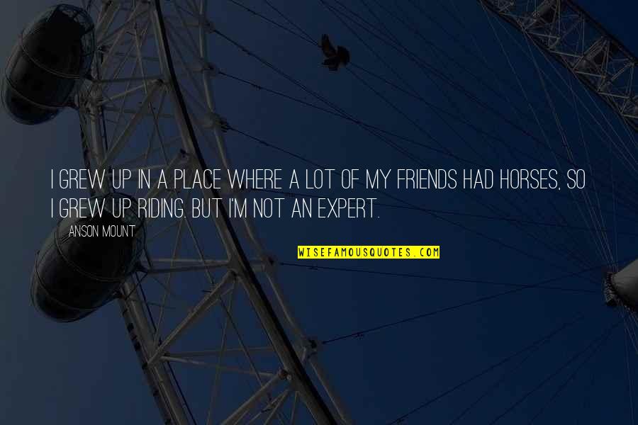 Riding With Friends Quotes By Anson Mount: I grew up in a place where a Riding With Friends Quotes By Anson Mount: I grew up in a place where a