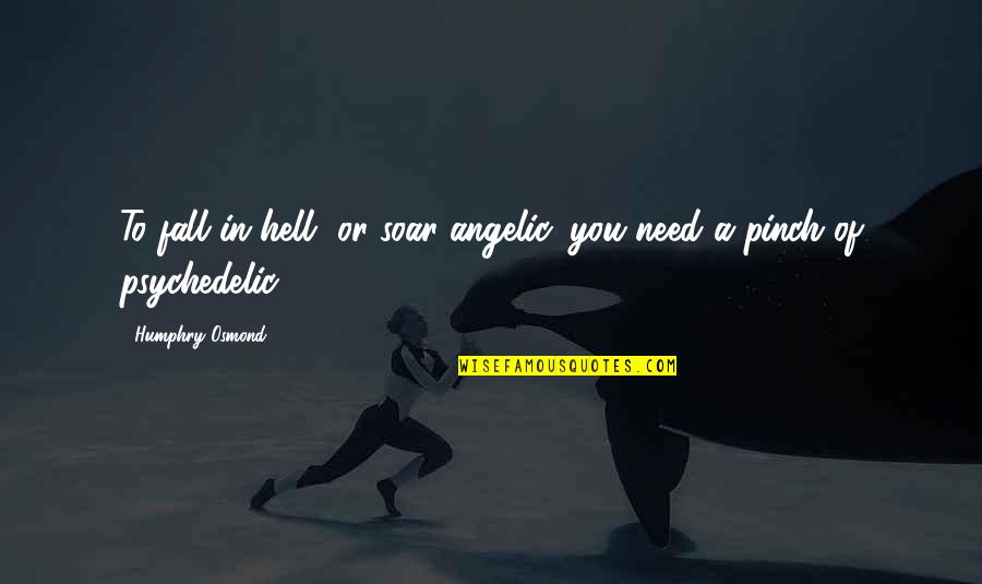 Ridinger Family Quotes By Humphry Osmond: To fall in hell, or soar angelic, you Ridinger Family Quotes By Humphry Osmond: To fall in hell, or soar angelic, you