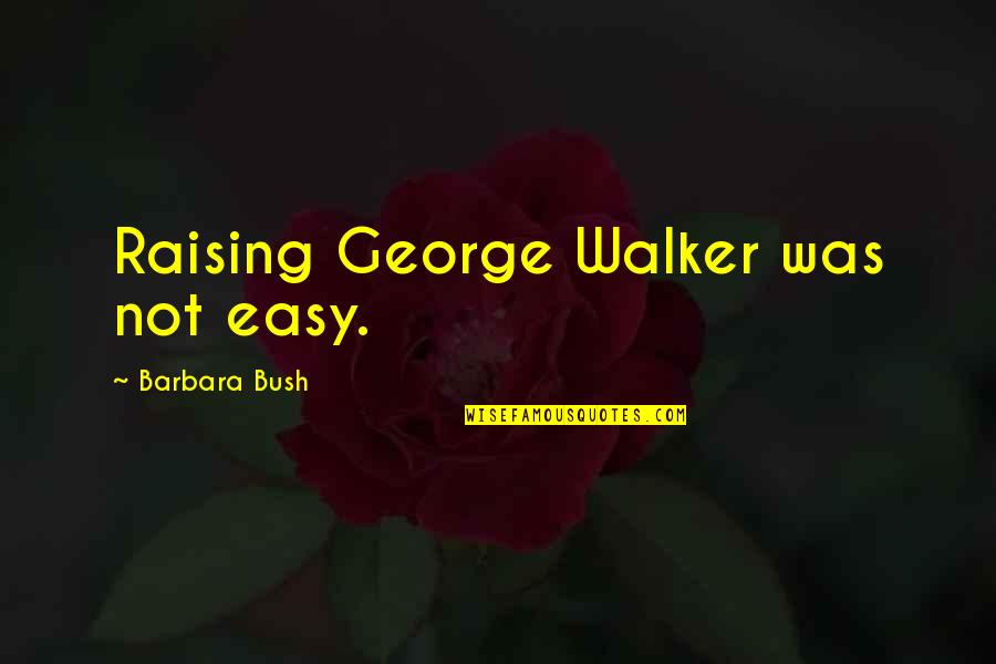 Ridingers Quotes By Barbara Bush: Raising George Walker was not easy.