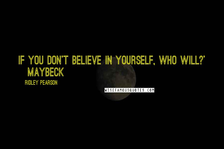 Ridley Pearson quotes: If you don't believe in yourself, who will?' ~Maybeck