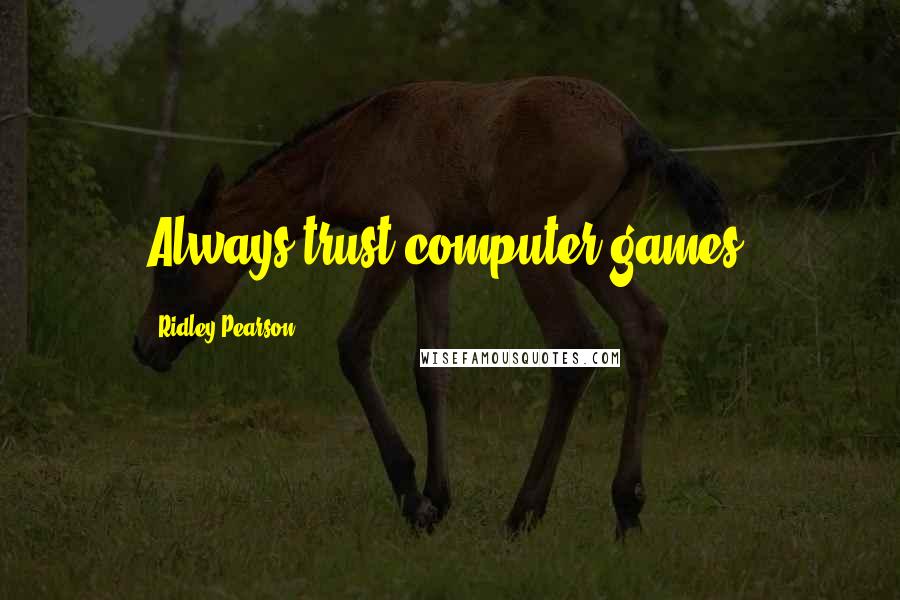 Ridley Pearson quotes: Always trust computer games.