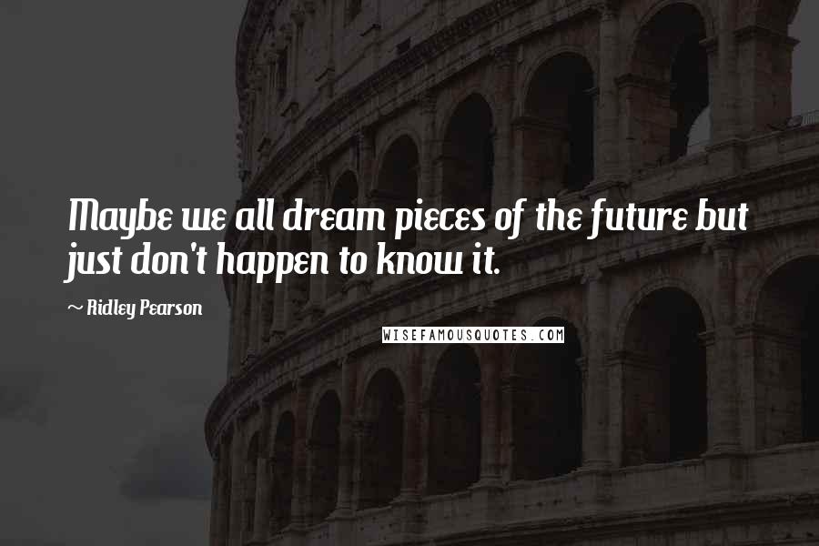 Ridley Pearson quotes: Maybe we all dream pieces of the future but just don't happen to know it.