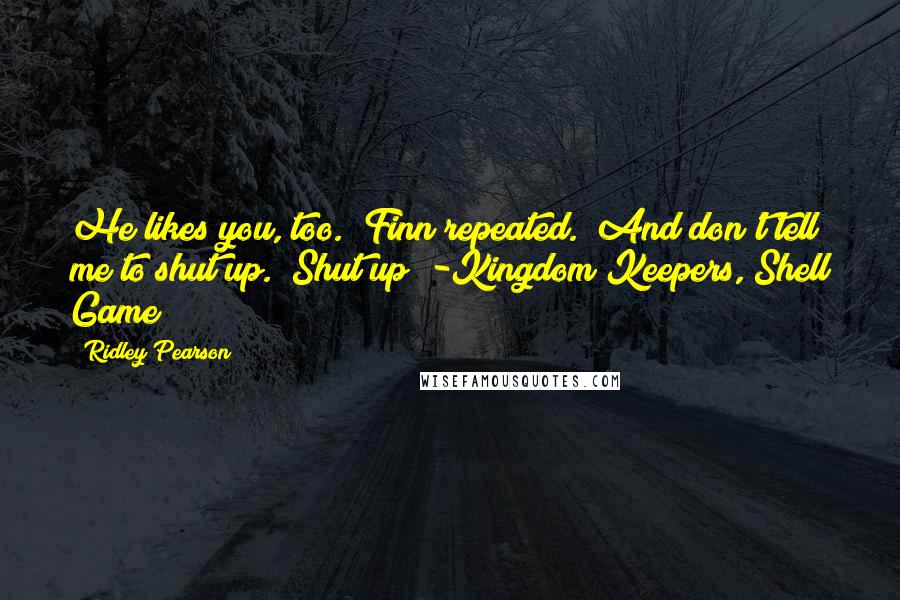 Ridley Pearson quotes: He likes you, too." Finn repeated. "And don't tell me to shut up.""Shut up!"-Kingdom Keepers, Shell Game