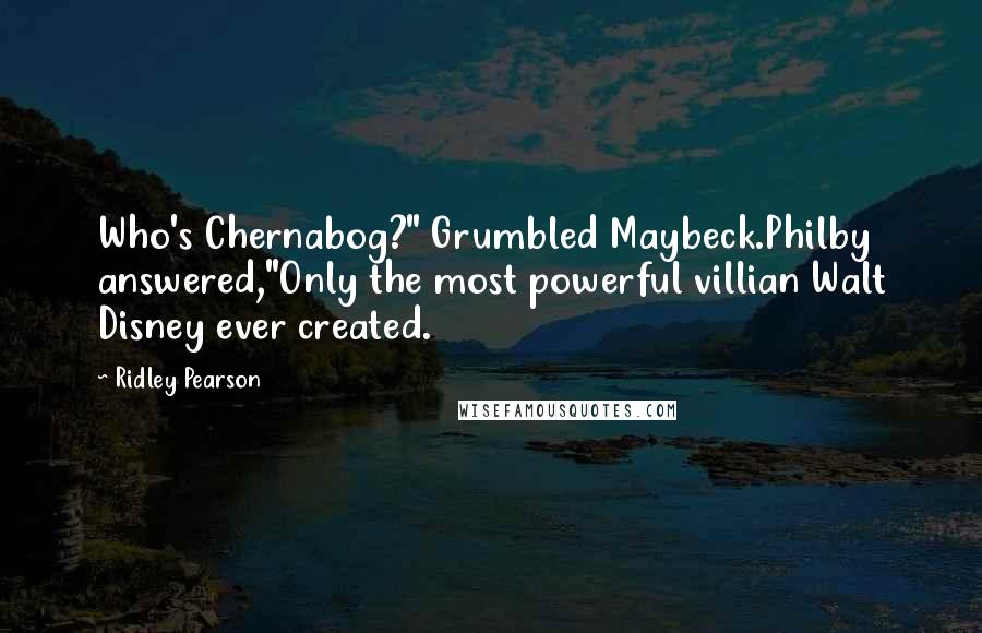 Ridley Pearson quotes: Who's Chernabog?" Grumbled Maybeck.Philby answered,"Only the most powerful villian Walt Disney ever created.