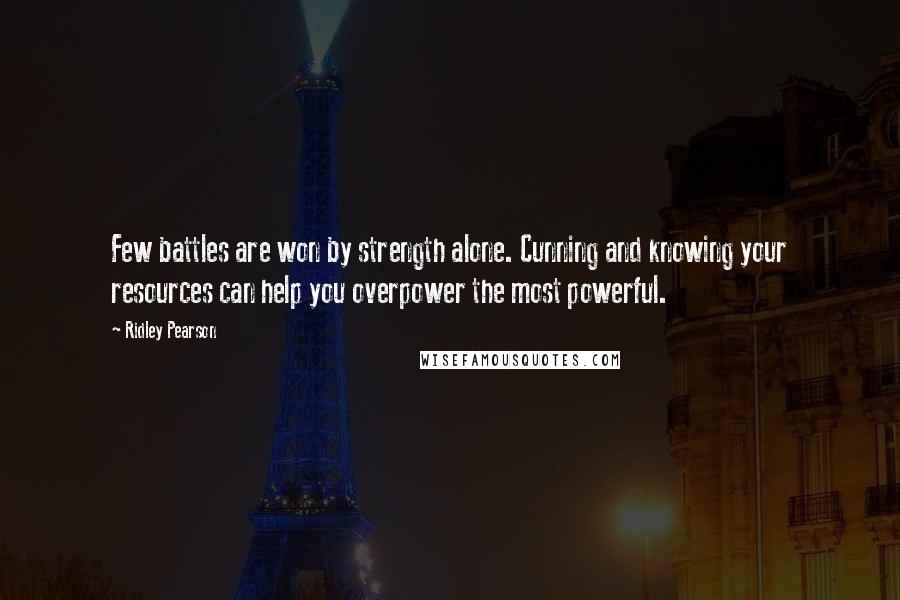 Ridley Pearson quotes: Few battles are won by strength alone. Cunning and knowing your resources can help you overpower the most powerful.