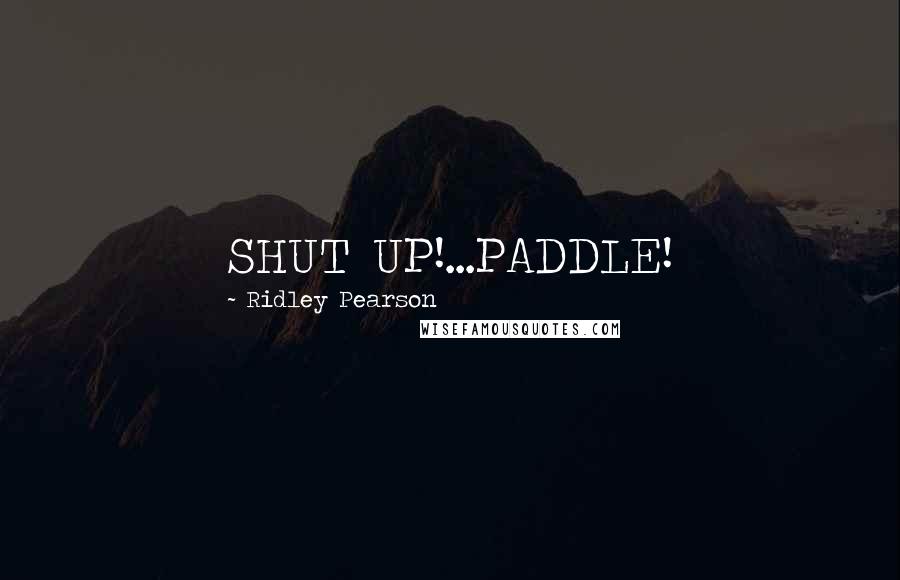 Ridley Pearson quotes: SHUT UP!...PADDLE!