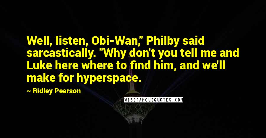 Ridley Pearson quotes: Well, listen, Obi-Wan," Philby said sarcastically. "Why don't you tell me and Luke here where to find him, and we'll make for hyperspace.