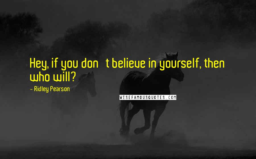 Ridley Pearson quotes: Hey, if you don't believe in yourself, then who will?