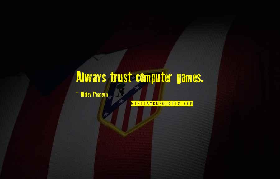 Ridley Pearson Quotes By Ridley Pearson: Always trust computer games. Ridley Pearson Quotes By Ridley Pearson: Always trust computer games.