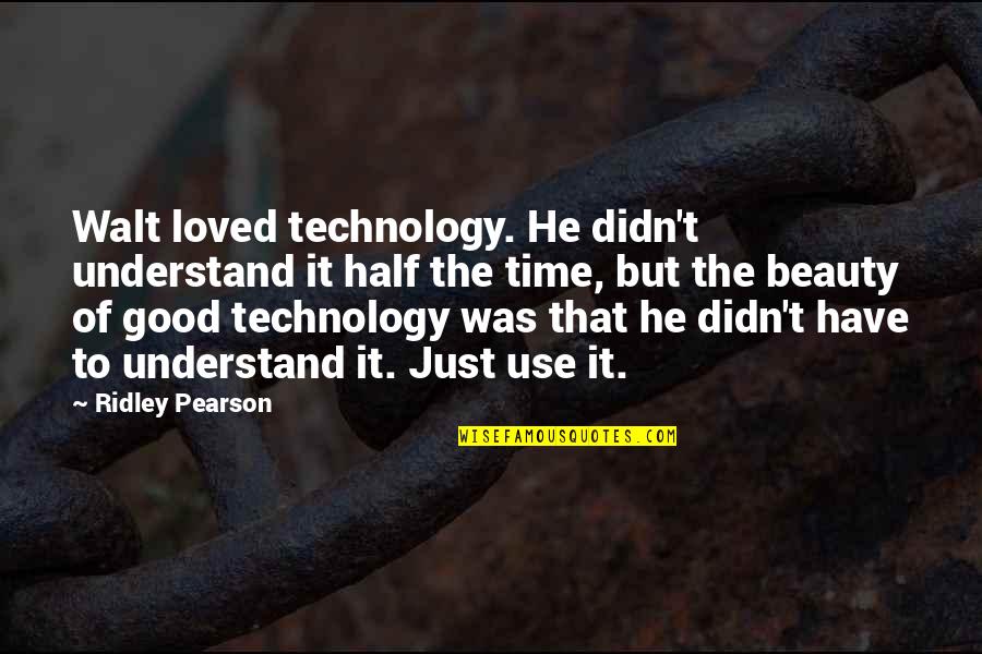 Ridley Pearson Quotes By Ridley Pearson: Walt loved technology. He didn't understand it half Ridley Pearson Quotes By Ridley Pearson: Walt loved technology. He didn't understand it half