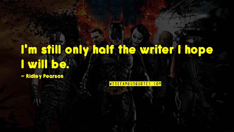 Ridley Pearson Quotes By Ridley Pearson: I'm still only half the writer I hope