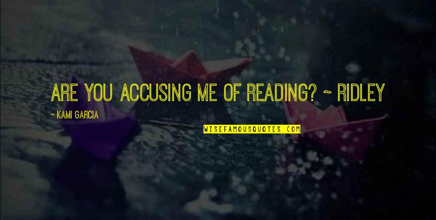 Ridley Quotes By Kami Garcia: Are you accusing me of reading? ~ Ridley