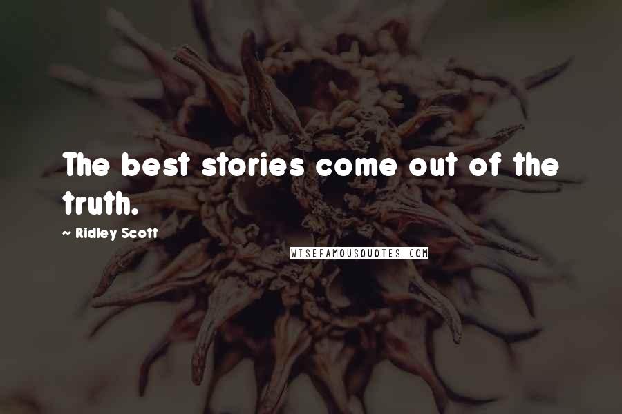 Ridley Scott quotes: The best stories come out of the truth.