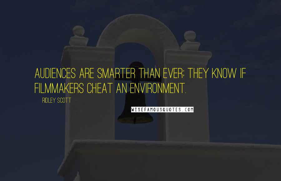 Ridley Scott quotes: Audiences are smarter than ever; they know if filmmakers cheat an environment.