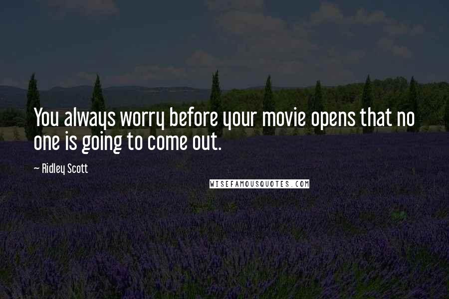 Ridley Scott quotes: You always worry before your movie opens that no one is going to come out.