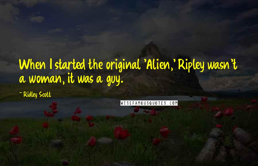 Ridley Scott quotes: When I started the original 'Alien,' Ripley wasn't a woman, it was a guy.