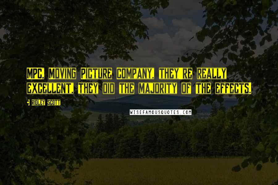 Ridley Scott quotes: MPC, Moving Picture Company, they're really excellent, they did the majority of the effects.