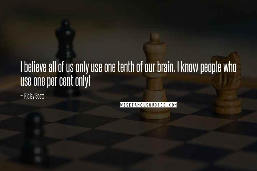Ridley Scott quotes: I believe all of us only use one tenth of our brain. I know people who use one per cent only!
