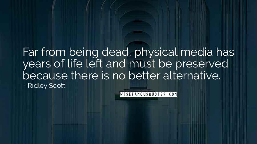 Ridley Scott quotes: Far from being dead, physical media has years of life left and must be preserved because there is no better alternative.