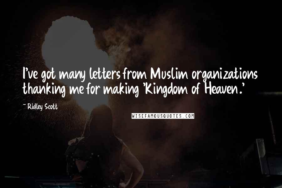 Ridley Scott quotes: I've got many letters from Muslim organizations thanking me for making 'Kingdom of Heaven.'