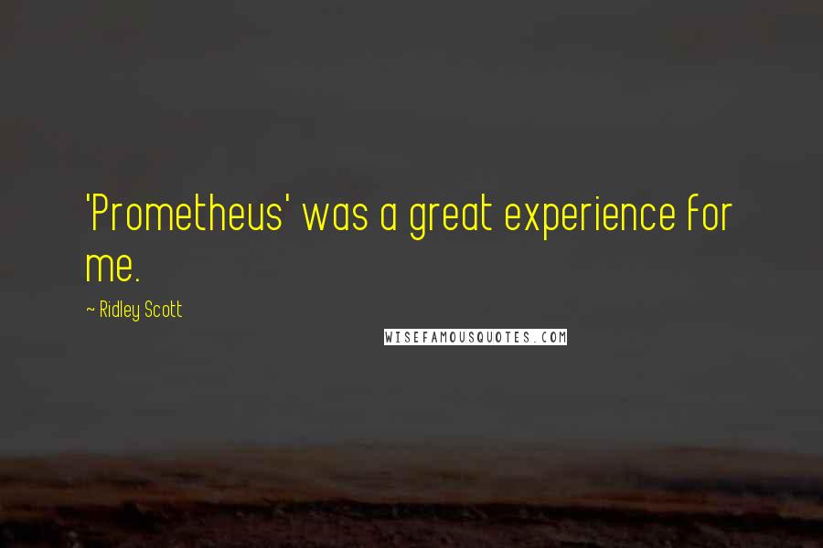 Ridley Scott quotes: 'Prometheus' was a great experience for me.
