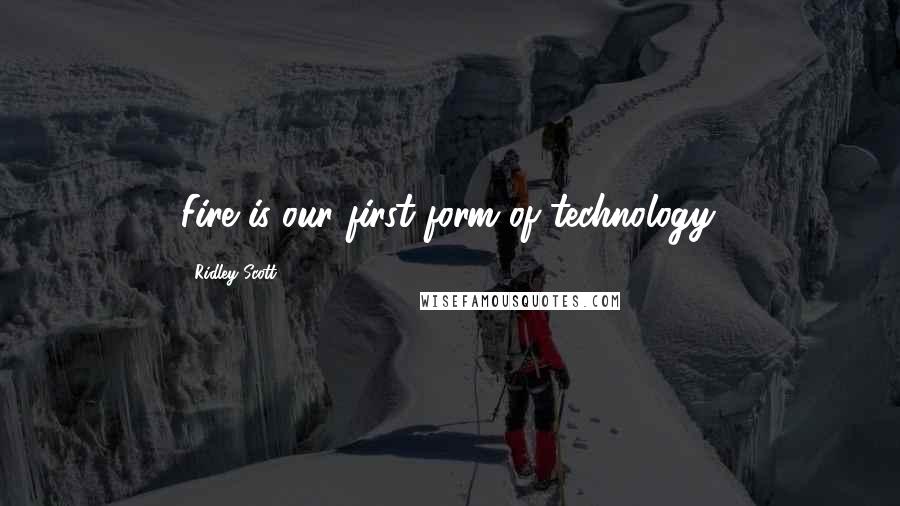 Ridley Scott quotes: Fire is our first form of technology.