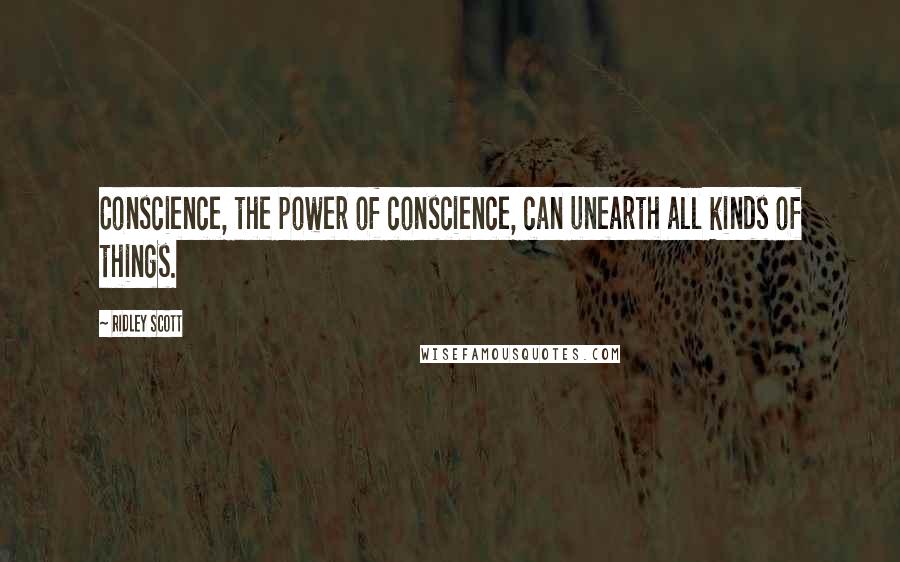 Ridley Scott quotes: Conscience, the power of conscience, can unearth all kinds of things.