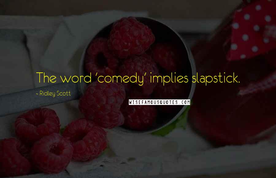 Ridley Scott quotes: The word 'comedy' implies slapstick.
