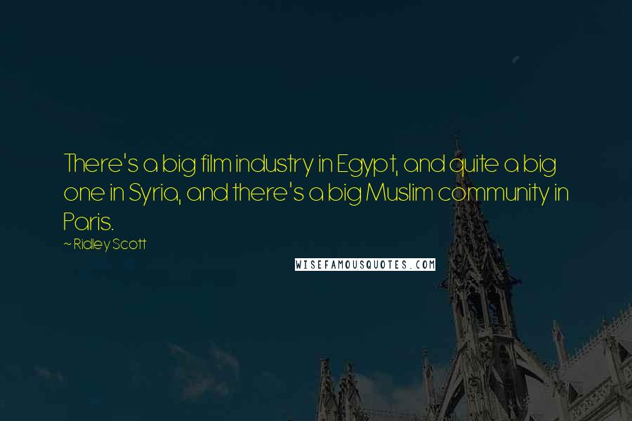 Ridley Scott quotes: There's a big film industry in Egypt, and quite a big one in Syria, and there's a big Muslim community in Paris.