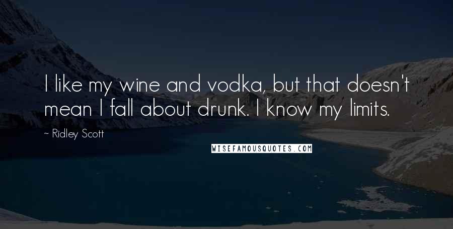 Ridley Scott quotes: I like my wine and vodka, but that doesn't mean I fall about drunk. I know my limits.