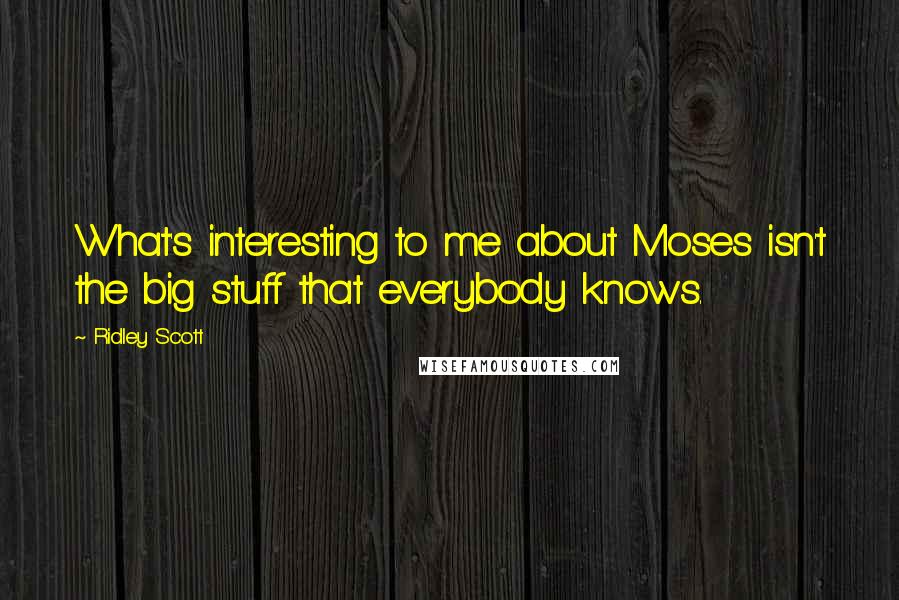 Ridley Scott quotes: What's interesting to me about Moses isn't the big stuff that everybody knows.