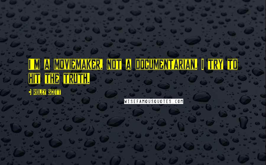 Ridley Scott quotes: I'm a moviemaker, not a documentarian. I try to hit the truth.
