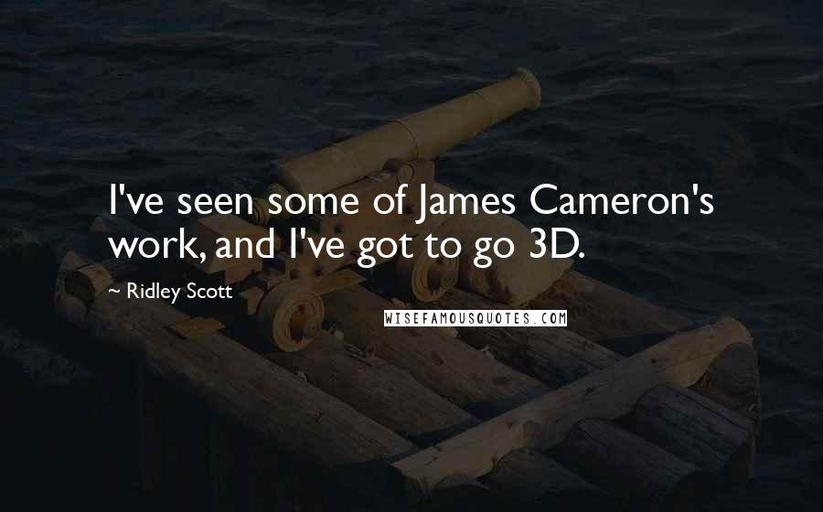 Ridley Scott quotes: I've seen some of James Cameron's work, and I've got to go 3D.