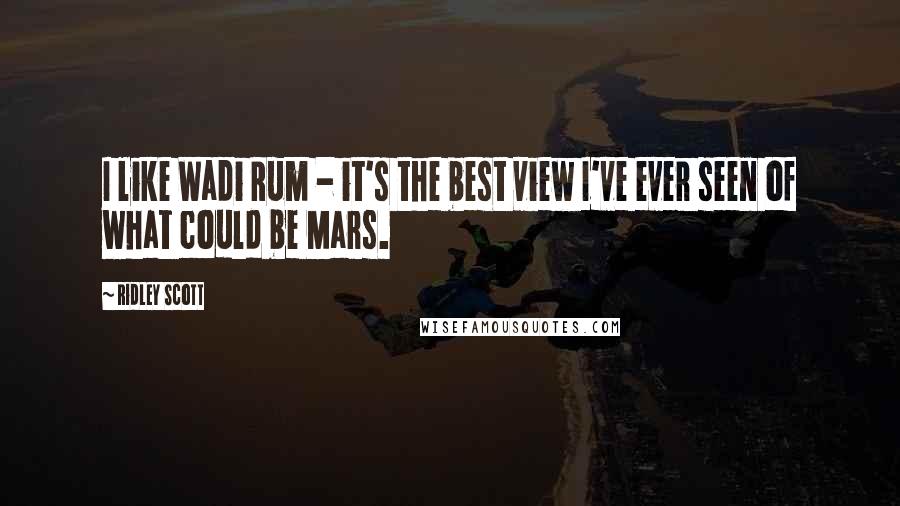 Ridley Scott quotes: I like Wadi Rum - it's the best view I've ever seen of what could be Mars.