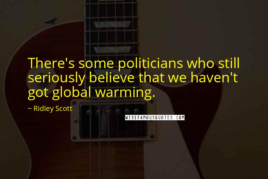 Ridley Scott quotes: There's some politicians who still seriously believe that we haven't got global warming.